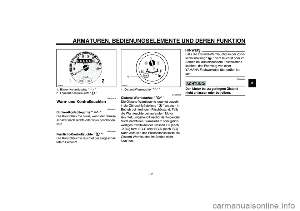YAMAHA WHY 50 2005  Betriebsanleitungen (in German) ARMATUREN, BEDIENUNGSELEMENTE UND DEREN FUNKTION
3-2
3
GAU03034
Warn- und Kontrolleuchten 
GAU00057
Blinker-Kontrolleuchte “” 
Die Kontrolleuchte blinkt, wenn der Blinker-
schalter nach rechts ode