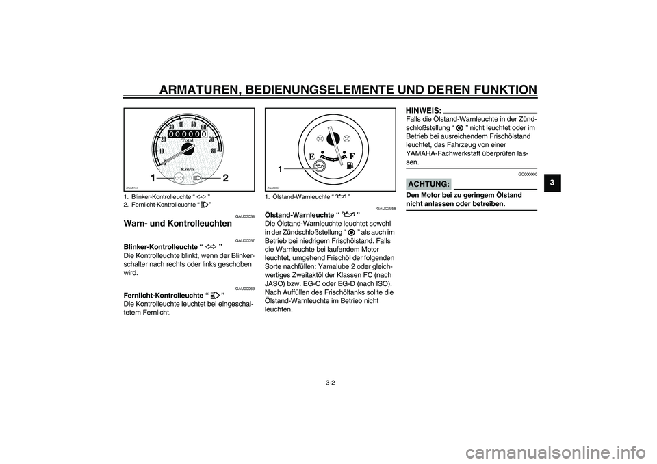 YAMAHA WHY 50 2003  Betriebsanleitungen (in German) ARMATUREN, BEDIENUNGSELEMENTE UND DEREN FUNKTION
3-2
3
GAU03034
Warn- und Kontrolleuchten 
GAU00057
Blinker-Kontrolleuchte “” 
Die Kontrolleuchte blinkt, wenn der Blinker-
schalter nach rechts ode