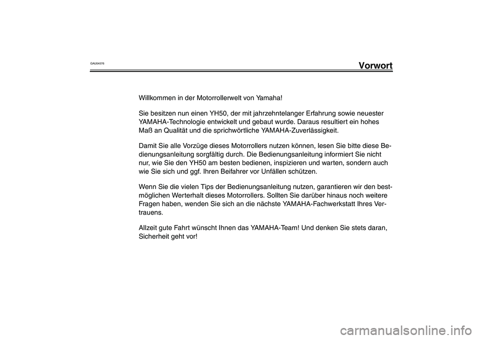 YAMAHA WHY 50 2006  Betriebsanleitungen (in German) GAU04576
Vorwort
Willkommen in der Motorrollerwelt von Yamaha!
Sie besitzen nun einen YH50, der mit jahrzehntelanger Erfahrung sowie neuester 
YAMAHA-Technologie entwickelt und gebaut wurde. Daraus re