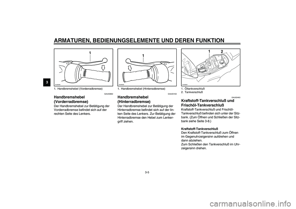 YAMAHA WHY 50 2006  Betriebsanleitungen (in German) ARMATUREN, BEDIENUNGSELEMENTE UND DEREN FUNKTION
3-5
3
GAU03882
Handbremshebel 
(Vorderradbremse) Der Handbremshebel zur Betätigung der 
Vorderradbremse befindet sich auf der 
rechten Seite des Lenke