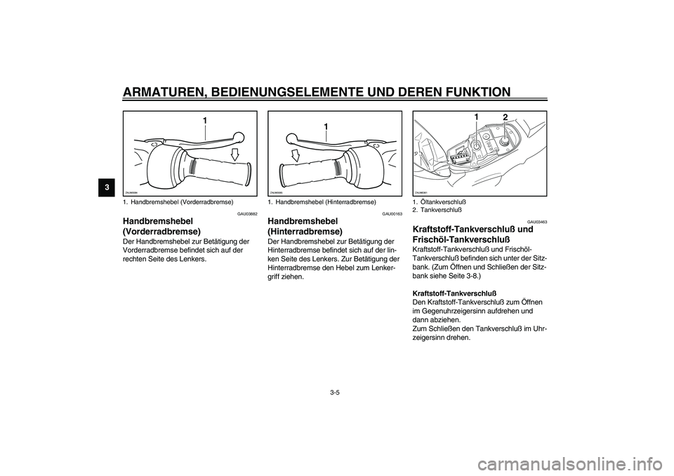 YAMAHA WHY 50 2003  Betriebsanleitungen (in German) ARMATUREN, BEDIENUNGSELEMENTE UND DEREN FUNKTION
3-5
3
GAU03882
Handbremshebel 
(Vorderradbremse) Der Handbremshebel zur Betätigung der 
Vorderradbremse befindet sich auf der 
rechten Seite des Lenke