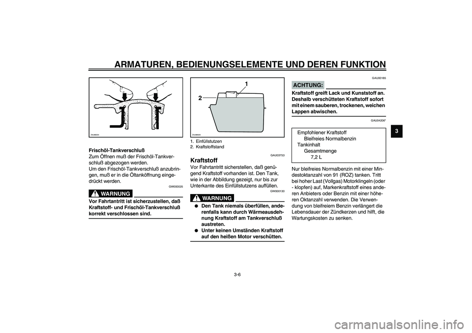 YAMAHA WHY 50 2003  Betriebsanleitungen (in German) ARMATUREN, BEDIENUNGSELEMENTE UND DEREN FUNKTION
3-6
3
Frischöl-Tankverschluß
Zum Öffnen muß der Frischöl-Tankver-
schluß abgezogen werden. 
Um den Frischöl-Tankverschluß anzubrin-
gen, muß e