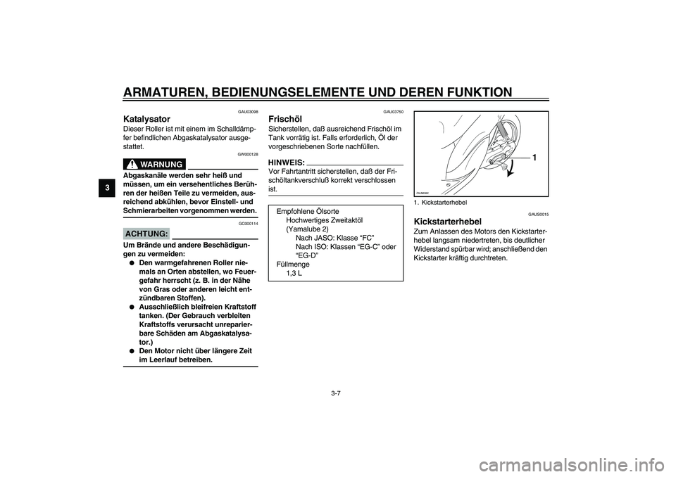 YAMAHA WHY 50 2006  Betriebsanleitungen (in German) ARMATUREN, BEDIENUNGSELEMENTE UND DEREN FUNKTION
3-7
3
GAU03098
Katalysator Dieser Roller ist mit einem im Schalldämp-
fer befindlichen Abgaskatalysator ausge-
stattet.
GW000128
WARNUNG
_ Abgaskanäl