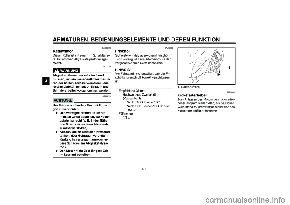 YAMAHA WHY 50 2003  Betriebsanleitungen (in German) ARMATUREN, BEDIENUNGSELEMENTE UND DEREN FUNKTION
3-7
3
GAU03098
Katalysator Dieser Roller ist mit einem im Schalldämp-
fer befindlichen Abgaskatalysator ausge-
stattet.
GW000128
WARNUNG
_ Abgaskanäl