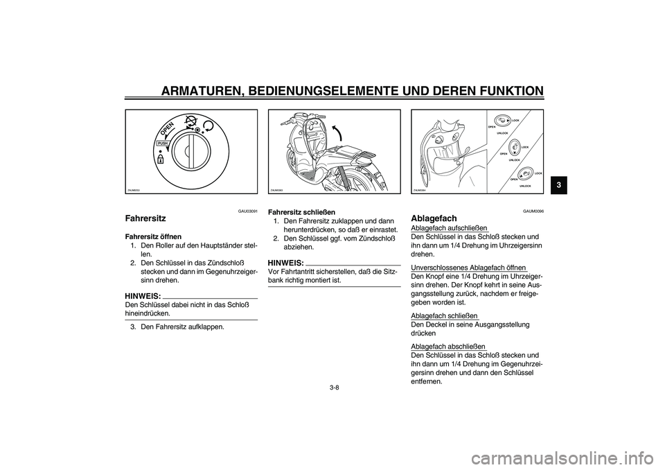 YAMAHA WHY 50 2003 Betriebsanleitungen (in German) ARMATUREN, BEDIENUNGSELEMENTE UND DEREN FUNKTION
3-8
3
GAU03091
Fahrersitz Fahrersitz öffnen
1. Den Roller auf den Hauptständer stel-
len.
2. Den Schlüssel in das Zündschloß
stecken und dann im YAMAHA WHY 50 2003 Betriebsanleitungen (in German) ARMATUREN, BEDIENUNGSELEMENTE UND DEREN FUNKTION
3-8
3
GAU03091
Fahrersitz Fahrersitz öffnen
1. Den Roller auf den Hauptständer stel-
len.
2. Den Schlüssel in das Zündschloß
stecken und dann im