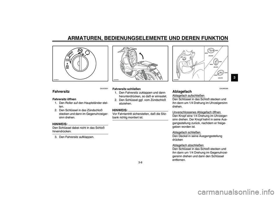 YAMAHA WHY 50 2003  Betriebsanleitungen (in German) ARMATUREN, BEDIENUNGSELEMENTE UND DEREN FUNKTION
3-8
3
GAU03091
Fahrersitz Fahrersitz öffnen
1. Den Roller auf den Hauptständer stel-
len. 
2. Den Schlüssel in das Zündschloß 
stecken und dann im