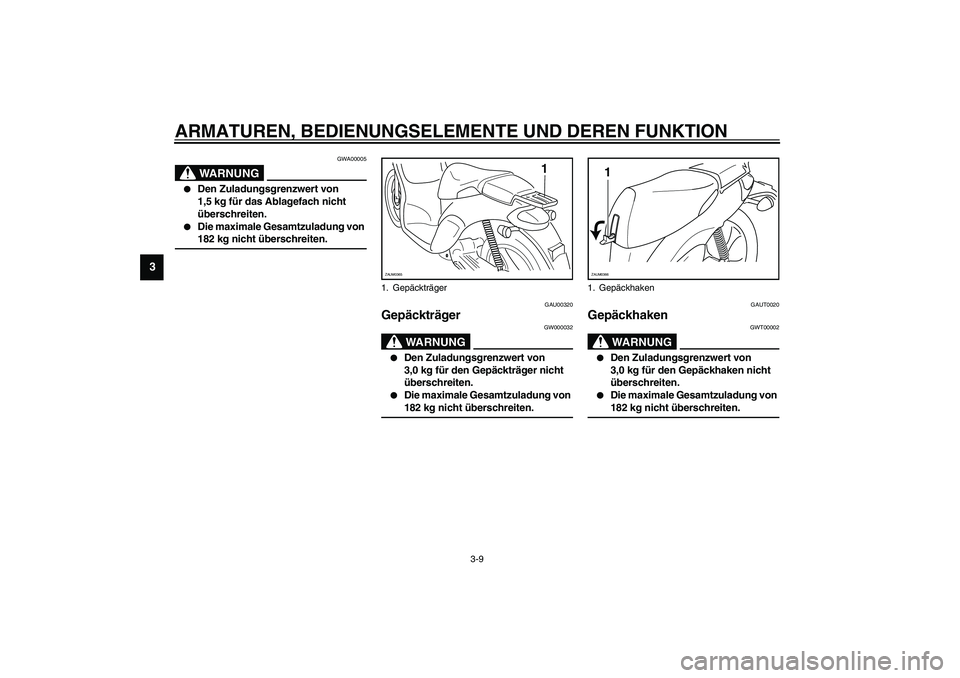 YAMAHA WHY 50 2003  Betriebsanleitungen (in German) ARMATUREN, BEDIENUNGSELEMENTE UND DEREN FUNKTION
3-9
3
GWA00005
WARNUNG
_ 
Den Zuladungsgrenzwert von 
1,5 kg für das Ablagefach nicht 
überschreiten. 

Die maximale Gesamtzuladung von 
182 kg nic