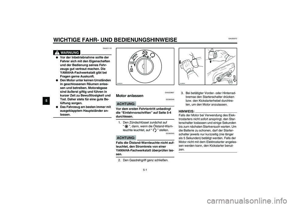 YAMAHA WHY 50 2006  Betriebsanleitungen (in German) 5-1
5
GAU00372
5-WICHTIGE FAHR- UND BEDIENUNGSHINWEISE
GAU01118
WARNUNG
_ 
Vor der Inbetriebnahme sollte der 
Fahrer sich mit den Eigenschaften 
und der Bedienung seines Fahr-
zeugs gut vertraut mach
