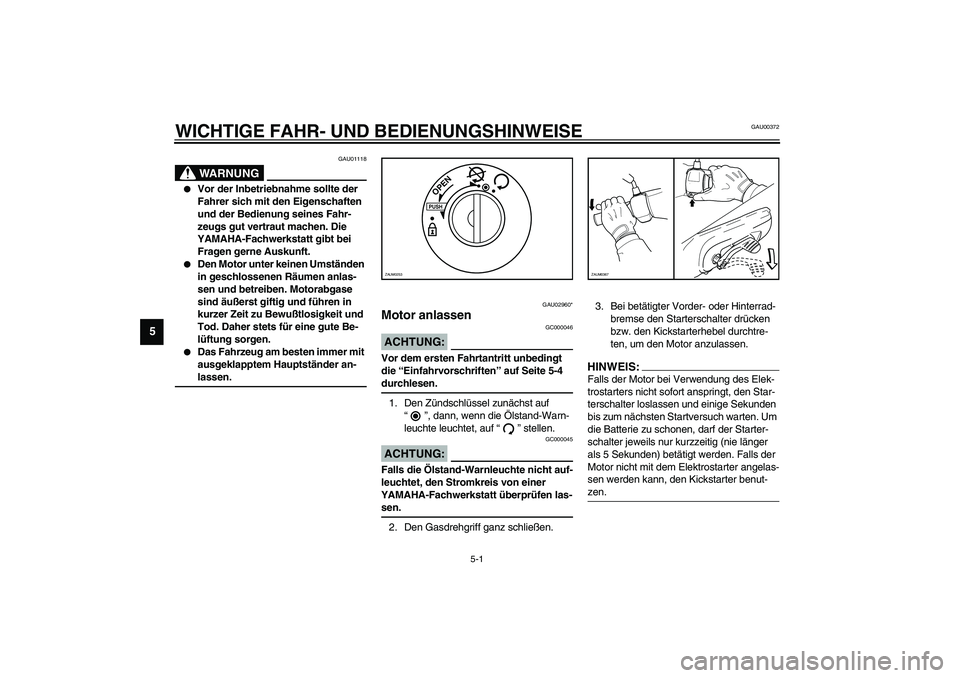 YAMAHA WHY 50 2003  Betriebsanleitungen (in German) 5-1
5
GAU00372
5-WICHTIGE FAHR- UND BEDIENUNGSHINWEISE
GAU01118
WARNUNG
_ 
Vor der Inbetriebnahme sollte der 
Fahrer sich mit den Eigenschaften 
und der Bedienung seines Fahr-
zeugs gut vertraut mach