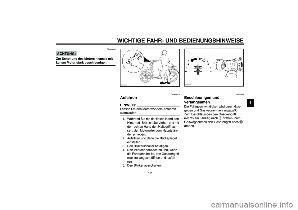 YAMAHA WHY 50 2006  Betriebsanleitungen (in German) WICHTIGE FAHR- UND BEDIENUNGSHINWEISE
5-2
5
GCA00045
ACHTUNG:_ Zur Schonung des Motors niemals mit 
kaltem Motor stark beschleunigen! _
GAU04473
Anfahren HINWEIS:_ Lassen Sie den Motor vor dem Anfahre