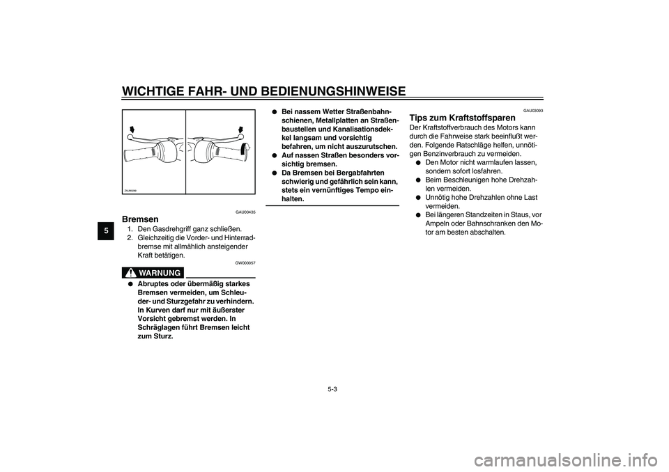 YAMAHA WHY 50 2003  Betriebsanleitungen (in German) WICHTIGE FAHR- UND BEDIENUNGSHINWEISE
5-3
5
GAU00435
Bremsen 1. Den Gasdrehgriff ganz schließen.
2. Gleichzeitig die Vorder- und Hinterrad-
bremse mit allmählich ansteigender 
Kraft betätigen.
GW00