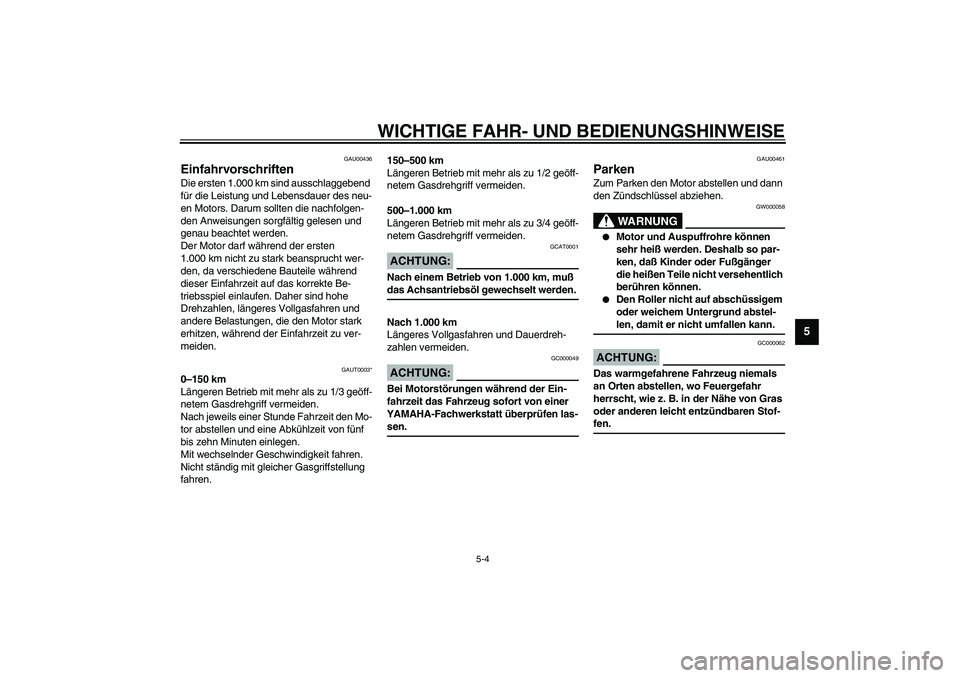 YAMAHA WHY 50 2006  Betriebsanleitungen (in German) WICHTIGE FAHR- UND BEDIENUNGSHINWEISE
5-4
5
GAU00436
Einfahrvorschriften Die ersten 1.000 km sind ausschlaggebend 
für die Leistung und Lebensdauer des neu-
en Motors. Darum sollten die nachfolgen-
d