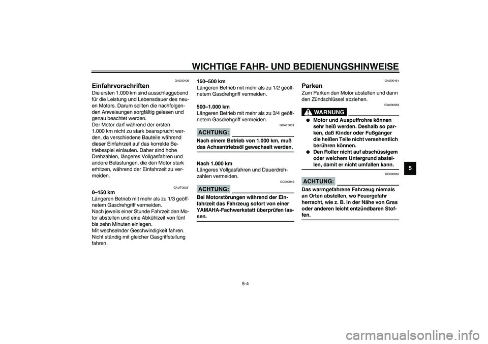 YAMAHA WHY 50 2003  Betriebsanleitungen (in German) WICHTIGE FAHR- UND BEDIENUNGSHINWEISE
5-4
5
GAU00436
Einfahrvorschriften Die ersten 1.000 km sind ausschlaggebend 
für die Leistung und Lebensdauer des neu-
en Motors. Darum sollten die nachfolgen-
d