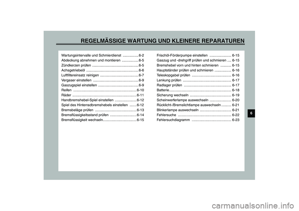 YAMAHA WHY 50 2003  Betriebsanleitungen (in German) REGELMÄSSIGE WARTUNG UND KLEINERE REPARATUREN
6
Wartungsintervalle und Schmierdienst  ................ 6-2
Abdeckung abnehmen und montieren  ................. 6-5
Zündkerzen prüfen ................