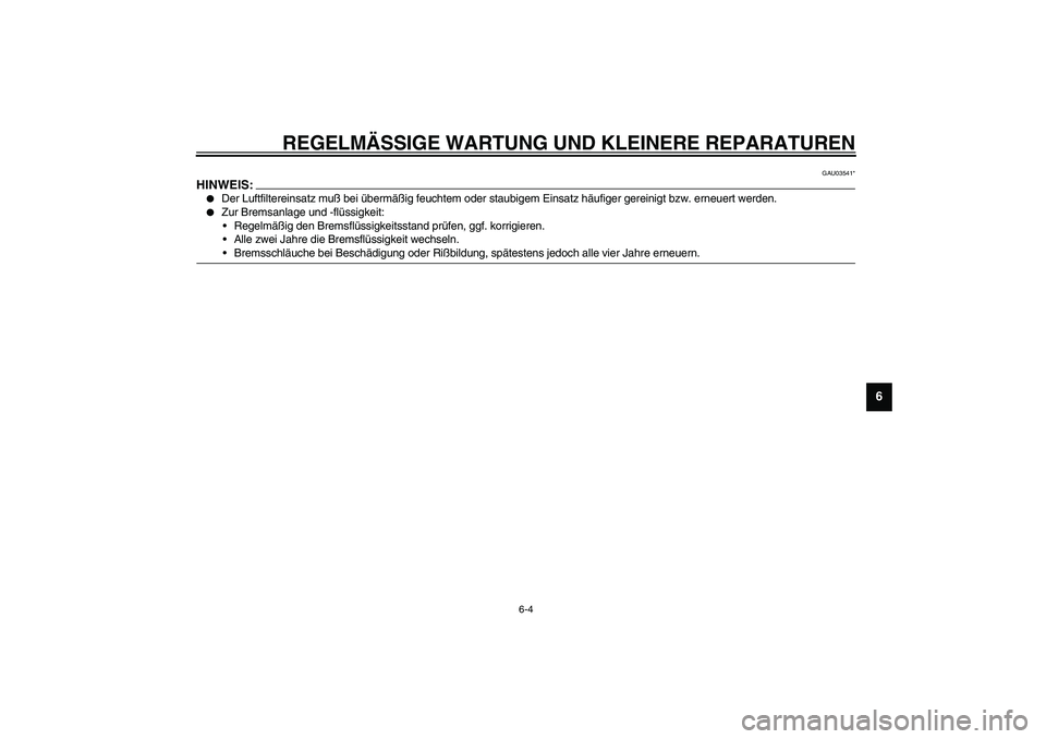 YAMAHA WHY 50 2003  Betriebsanleitungen (in German) REGELMÄSSIGE WARTUNG UND KLEINERE REPARATUREN
6-4
6
GAU03541*
HINWEIS:_
Der Luftfiltereinsatz muß bei übermäßig feuchtem oder staubigem Einsatz häufiger gereinigt bzw. erneuert werden.

Zur Br