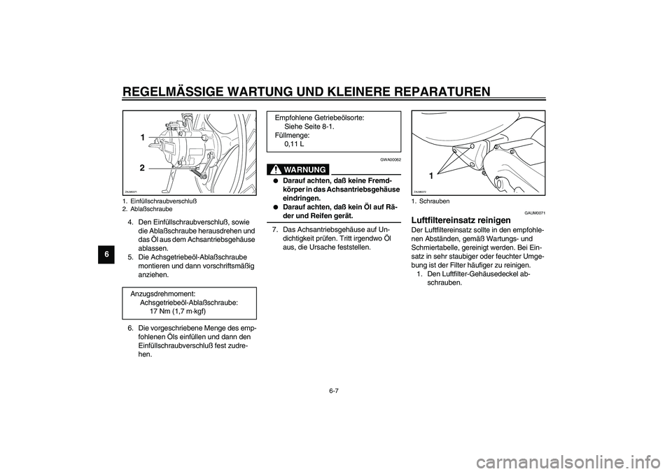 YAMAHA WHY 50 2005  Betriebsanleitungen (in German) REGELMÄSSIGE WARTUNG UND KLEINERE REPARATUREN
6-7
6
4. Den Einfüllschraubverschluß, sowie 
die Ablaßschraube herausdrehen und 
das Öl aus dem Achsantriebsgehäuse 
ablassen.
5. Die Achsgetriebeö