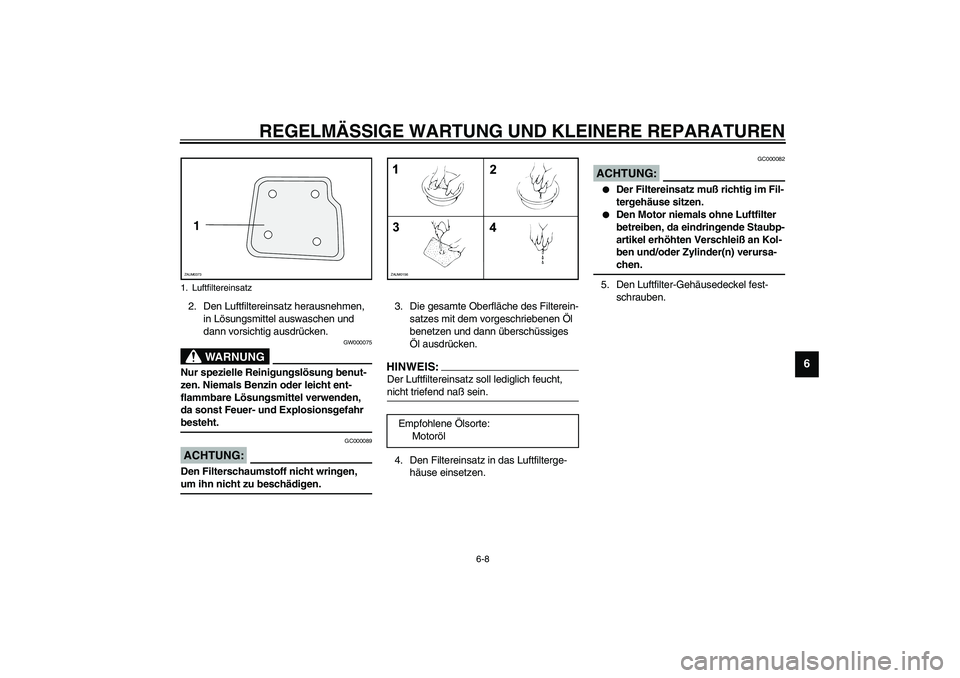 YAMAHA WHY 50 2005  Betriebsanleitungen (in German) REGELMÄSSIGE WARTUNG UND KLEINERE REPARATUREN
6-8
6
2. Den Luftfiltereinsatz herausnehmen, 
in Lösungsmittel auswaschen und 
dann vorsichtig ausdrücken.
GW000075
WARNUNG
_ Nur spezielle Reinigungsl