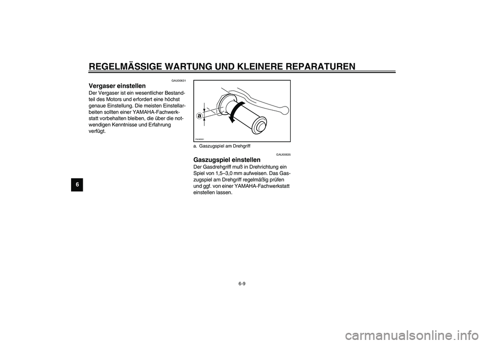 YAMAHA WHY 50 2003  Betriebsanleitungen (in German) REGELMÄSSIGE WARTUNG UND KLEINERE REPARATUREN
6-9
6
GAU00631
Vergaser einstellen Der Vergaser ist ein wesentlicher Bestand-
teil des Motors und erfordert eine höchst 
genaue Einstellung. Die meisten