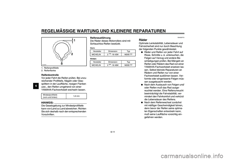 YAMAHA WHY 50 2003  Betriebsanleitungen (in German) REGELMÄSSIGE WARTUNG UND KLEINERE REPARATUREN
6-11
6
Reifenkontrolle
Vor jeder Fahrt die Reifen prüfen. Bei unzu-
reichender Profiltiefe, Nägeln oder Glas-
splittern in der Lauffläche, rissigen Fl