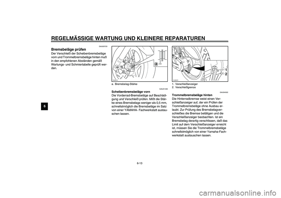 YAMAHA WHY 50 2003  Betriebsanleitungen (in German) REGELMÄSSIGE WARTUNG UND KLEINERE REPARATUREN
6-13
6
GAU00720
Bremsbeläge prüfen Der Verschleiß der Scheibenbremsbeläge 
vorn und Trommelbremsbeläge hinten muß 
in den empfohlenen Abständen ge