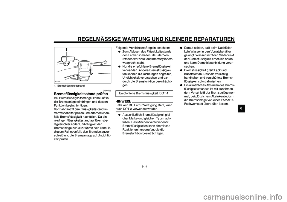 YAMAHA WHY 50 2005  Betriebsanleitungen (in German) REGELMÄSSIGE WARTUNG UND KLEINERE REPARATUREN
6-14
6
GAU00732
Bremsflüssigkeitsstand prüfen Bei Bremsflüssigkeitsmangel kann Luft in 
die Bremsanlage eindringen und dessen 
Funktion beeinträchtig