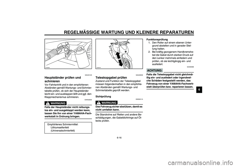 YAMAHA WHY 50 2005  Betriebsanleitungen (in German) REGELMÄSSIGE WARTUNG UND KLEINERE REPARATUREN
6-16
6
GAU04123
Hauptständer prüfen und 
schmieren Vor Fahrtantritt und in den empfohlenen 
Abständen gemäß Wartungs- und Schmier-
tabelle prüfen, 
