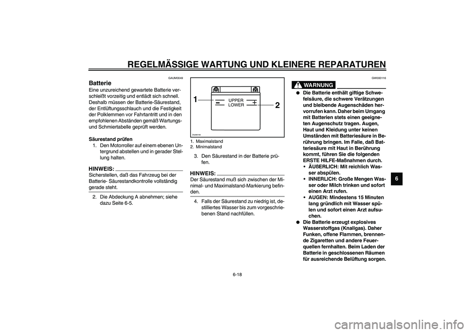 YAMAHA WHY 50 2005  Betriebsanleitungen (in German) REGELMÄSSIGE WARTUNG UND KLEINERE REPARATUREN
6-18
6
GAUM0049
BatterieEine unzureichend gewartete Batterie ver-
schleißt vorzeitig und entlädt sich schnell. 
Deshalb müssen der Batterie-Säurestan