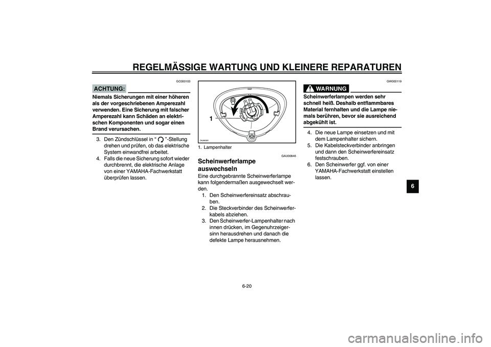 YAMAHA WHY 50 2005  Betriebsanleitungen (in German) REGELMÄSSIGE WARTUNG UND KLEINERE REPARATUREN
6-20
6
GC000103
ACHTUNG:_ Niemals Sicherungen mit einer höheren 
als der vorgeschriebenen Amperezahl 
verwenden. Eine Sicherung mit falscher 
Amperezahl