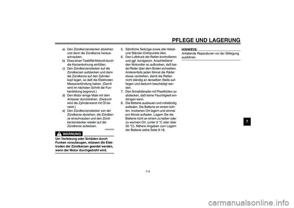 YAMAHA WHY 50 2006  Betriebsanleitungen (in German) PFLEGE UND LAGERUNG
7-4
7
a) Den Zündkerzenstecker abziehen 
und dann die Zündkerze heraus-
schrauben.
b) Etwa einen Teelöffel Motoröl durch 
die Kerzenbohrung einfüllen.
c) Den Zündkerzenstecke