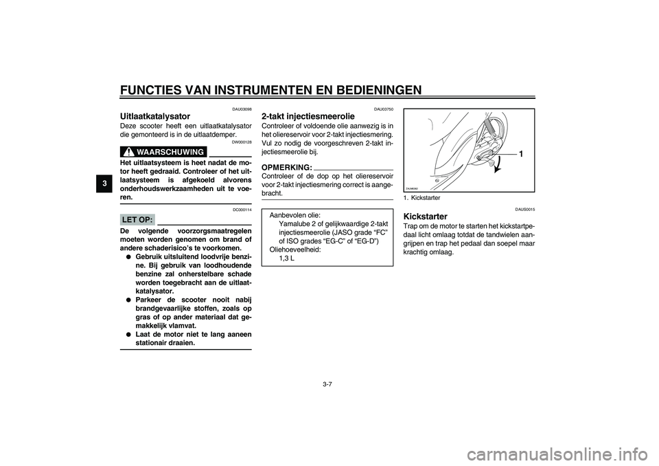 YAMAHA WHY 50 2005  Instructieboekje (in Dutch) FUNCTIES VAN INSTRUMENTEN EN BEDIENINGEN
3-7
3
DAU03098
Uitlaatkatalysator Deze scooter heeft een uitlaatkatalysator
die gemonteerd is in de uitlaatdemper.
DW000128
WAARSCHUWING
_ Het uitlaatsysteem i