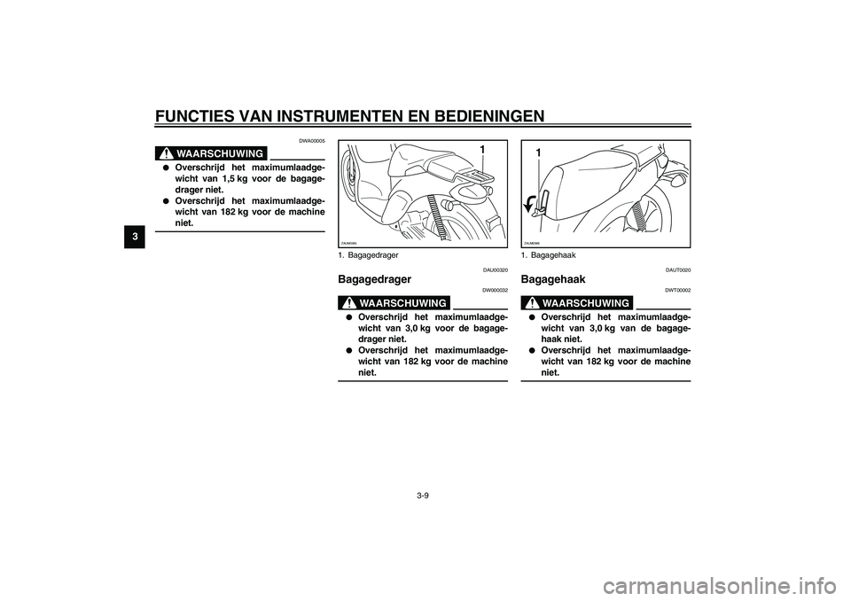 YAMAHA WHY 50 2005  Instructieboekje (in Dutch) FUNCTIES VAN INSTRUMENTEN EN BEDIENINGEN
3-9
3
DWA00005
WAARSCHUWING
_ 
Overschrijd het maximumlaadge-
wicht van 1,5 kg voor de bagage-
drager niet. 

Overschrijd het maximumlaadge-
wicht van 182 kg