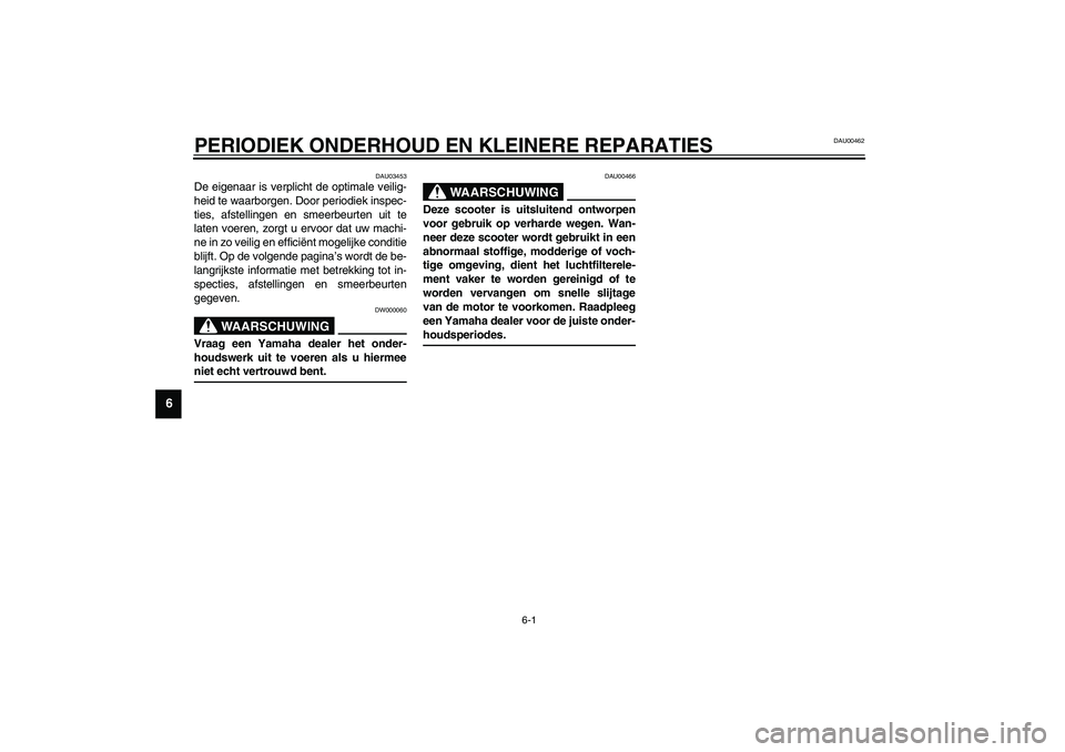 YAMAHA WHY 50 2003  Instructieboekje (in Dutch) 6-1
6
DAU00462
6-PERIODIEK ONDERHOUD EN KLEINERE REPARATIES 
DAU03453
De eigenaar is verplicht de optimale veilig-
heid te waarborgen. Door periodiek inspec-
ties, afstellingen en smeerbeurten uit te
