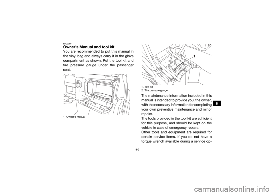 YAMAHA WOLVERINE 2018  Owners Manual 8-2
8
EBU33561Owner’s Manual and tool kitYou are recommended to put this manual in
the vinyl bag and always carry it in the glove
compartment as shown. Put the tool kit and
tire pressure gauge under