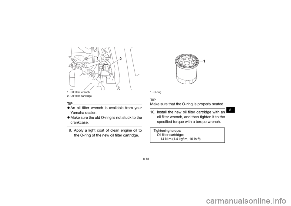 YAMAHA WOLVERINE 2018 Owners Manual 8-18
8
TIPAn oil filter wrench is available from your
Yamaha dealer.
Make sure the old O-ring is not stuck to the
crankcase. 9. Apply a light coat of clean engine oil to
the O-ring of the new o YAMAHA WOLVERINE 2018 Owners Manual 8-18
8
TIPAn oil filter wrench is available from your
Yamaha dealer.
Make sure the old O-ring is not stuck to the
crankcase. 9. Apply a light coat of clean engine oil to
the O-ring of the new o
