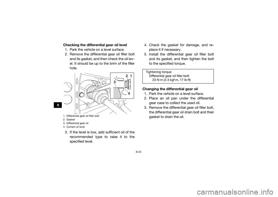 YAMAHA WOLVERINE 2018 Owners Manual 8-23
8
Checking the differential gear oil level1. Park the vehicle on a level surface.
2. Remove the differential gear oil filler bolt
and its gasket, and then check the oil lev-
el. It should be up t YAMAHA WOLVERINE 2018 Owners Manual 8-23
8
Checking the differential gear oil level1. Park the vehicle on a level surface.
2. Remove the differential gear oil filler bolt
and its gasket, and then check the oil lev-
el. It should be up t