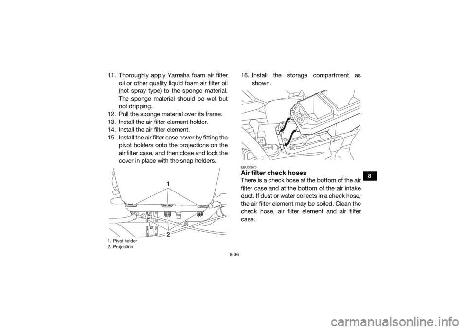 YAMAHA WOLVERINE 2018 Owners Manual 8-36
8
11. Thoroughly apply Yamaha foam air filteroil or other quality liquid foam air filter oil
(not spray type) to the sponge material.
The sponge material should be wet but
not dripping.
12. Pull YAMAHA WOLVERINE 2018 Owners Manual 8-36
8
11. Thoroughly apply Yamaha foam air filteroil or other quality liquid foam air filter oil
(not spray type) to the sponge material.
The sponge material should be wet but
not dripping.
12. Pull