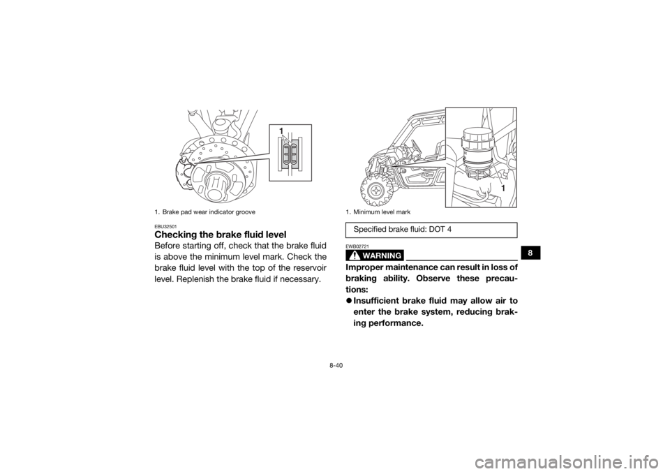 YAMAHA WOLVERINE 2018 Owners Manual 8-40
8
EBU32501Checking the brake fluid levelBefore starting off, check that the brake fluid
is above the minimum level mark. Check the
brake fluid level with the top of the reservoir
level. Replenish YAMAHA WOLVERINE 2018 Owners Manual 8-40
8
EBU32501Checking the brake fluid levelBefore starting off, check that the brake fluid
is above the minimum level mark. Check the
brake fluid level with the top of the reservoir
level. Replenish