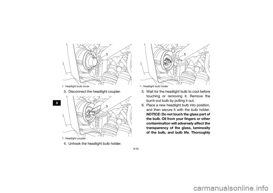 YAMAHA WOLVERINE 2018 Owners Manual 8-55
8
3. Disconnect the headlight coupler.
4. Unhook the headlight bulb holder.5. Wait for the headlight bulb to cool before
touching or removing it. Remove the
burnt-out bulb by pulling it out.
6. P YAMAHA WOLVERINE 2018 Owners Manual 8-55
8
3. Disconnect the headlight coupler.
4. Unhook the headlight bulb holder.5. Wait for the headlight bulb to cool before
touching or removing it. Remove the
burnt-out bulb by pulling it out.
6. P