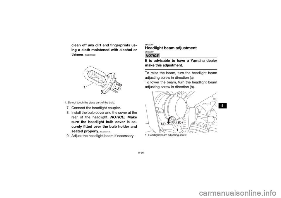 YAMAHA WOLVERINE 2018  Owners Manual 8-56
8
clean off any dirt and fingerprints us-
ing a cloth moistened with alcohol or
thinner.
 [ECB00653]
7. Connect the headlight coupler.
8. Install the bulb cover and the cover at therear of the he