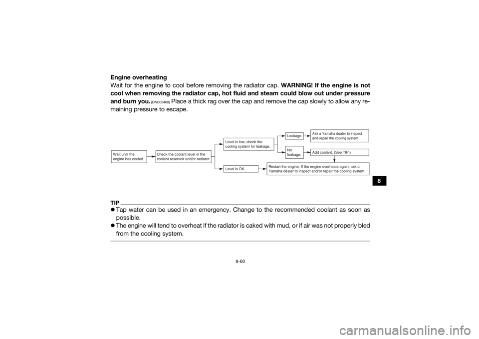 YAMAHA WOLVERINE 2018  Owners Manual 8-60
8
Engine overheating
Wait for the engine to cool before removing the radiator cap. WARNING! If the engine is not
cool when removing the radiator cap, hot fluid and steam could blow out under pres