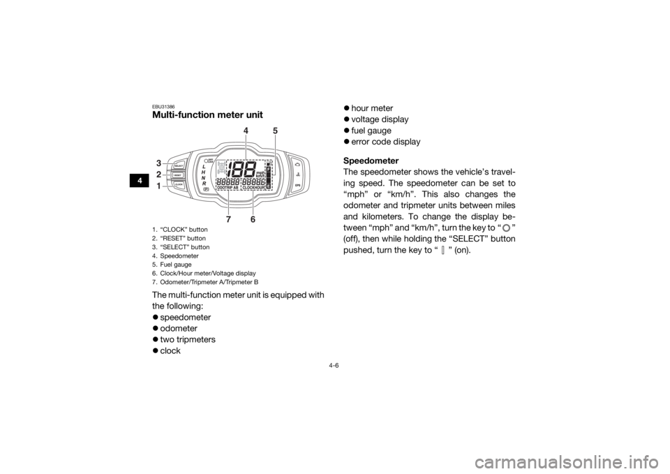 YAMAHA WOLVERINE 2018  Owners Manual 4-6
4
EBU31386Multi-function meter unitThe multi-function meter unit is equipped with
the following:
speedometer
 odometer
 two tripmeters
 clock 
hour meter
 voltage display
 fue
