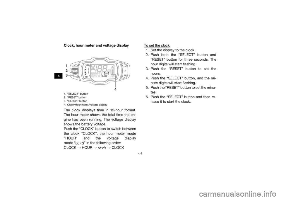 YAMAHA WOLVERINE 2018 Owners Manual 4-8
4
Clock, hour meter and voltage display
The clock displays time in 12-hour format.
The hour meter shows the total time the en-
gine has been running. The voltage display
shows the battery voltage. YAMAHA WOLVERINE 2018 Owners Manual 4-8
4
Clock, hour meter and voltage display
The clock displays time in 12-hour format.
The hour meter shows the total time the en-
gine has been running. The voltage display
shows the battery voltage.