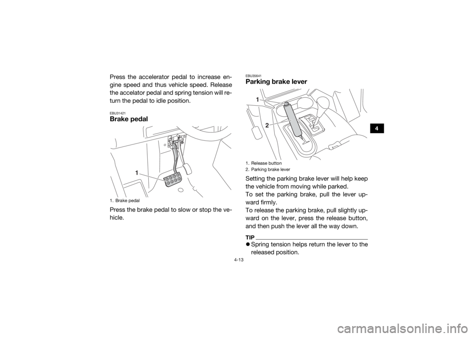 YAMAHA WOLVERINE 2018 Workshop Manual 4-13
4
Press the accelerator pedal to increase en-
gine speed and thus vehicle speed. Release
the accelator pedal and spring tension will re-
turn the pedal to idle position. EBU31421Brake pedalPress 