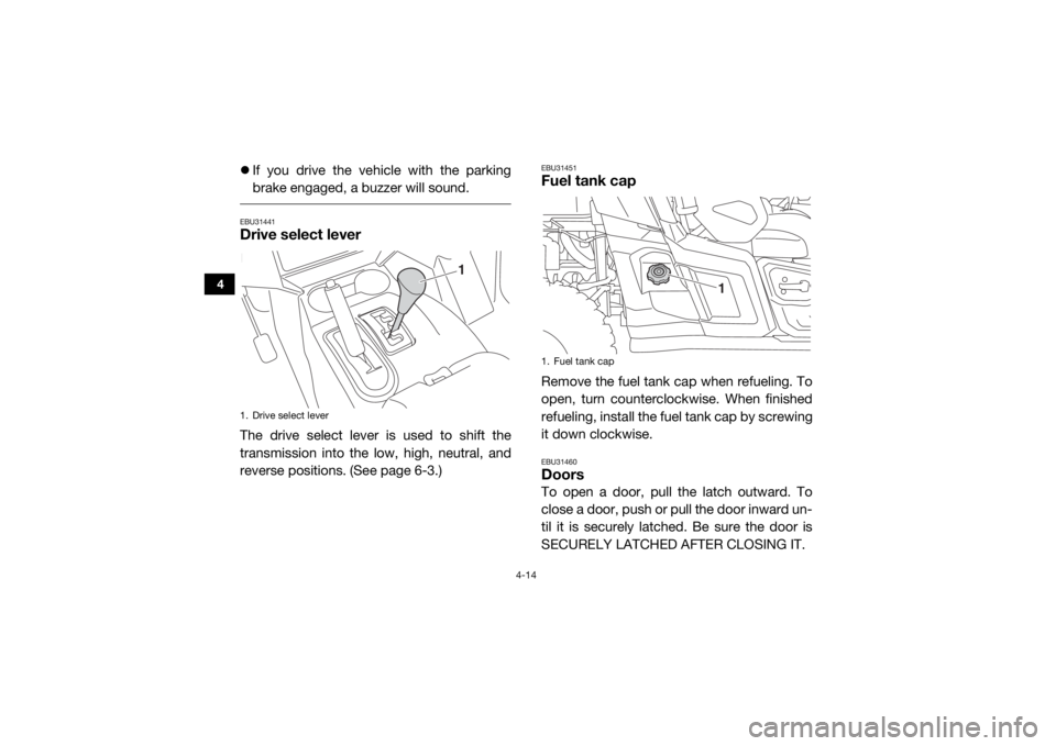 YAMAHA WOLVERINE 2018 Workshop Manual 4-14
4
If you drive the vehicle with the parking
brake engaged, a buzzer will sound. EBU31441Drive select leverThe drive select lever is used to shift the
transmission into the low, high, neutral, 