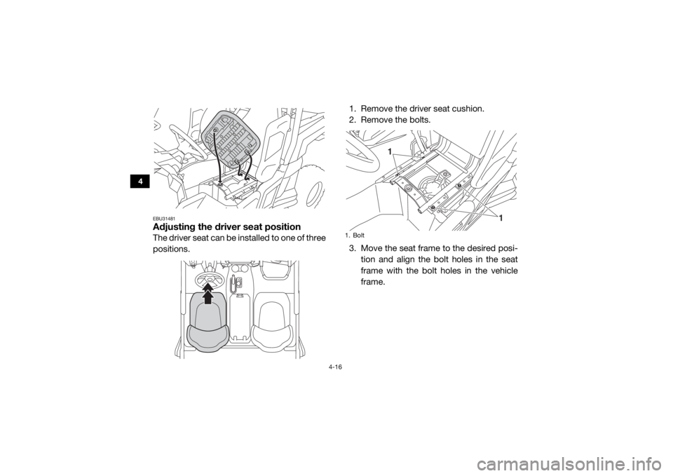 YAMAHA WOLVERINE 2018 Workshop Manual 4-16
4
EBU31481Adjusting the driver seat positionThe driver seat can be installed to one of three
positions.1. Remove the driver seat cushion.
2. Remove the bolts.
3. Move the seat frame to the desire