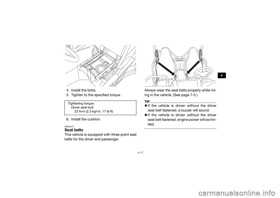 YAMAHA WOLVERINE 2018 Workshop Manual 4-17
4
4. Install the bolts.
5. Tighten to the specified torque.
6. Install the cushion.EBU33472Seat beltsThis vehicle is equipped with three-point seat
belts for the driver and passenger.Always wear 