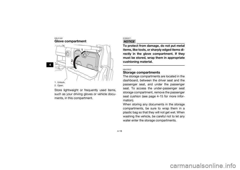 YAMAHA WOLVERINE 2018 Workshop Manual 4-18
4
EBU31502Glove compartmentStore lightweight or frequently used items,
such as your driving gloves or vehicle docu-
ments, in this compartment.
NOTICEECB02071To protect from damage, do not put me