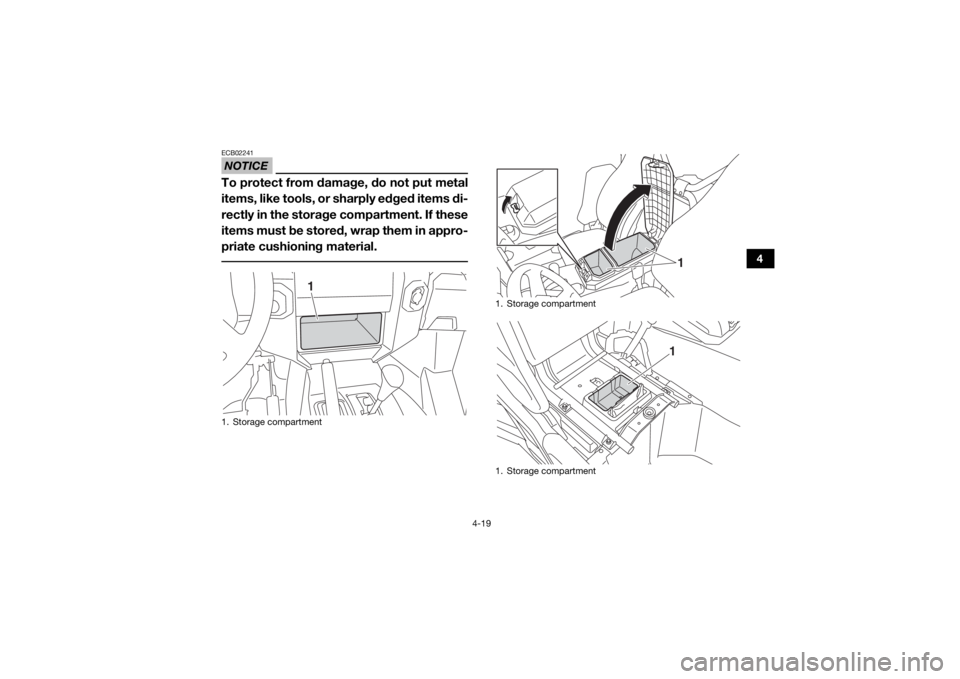 YAMAHA WOLVERINE 2018 Workshop Manual 4-19
4
NOTICEECB02241To protect from damage, do not put metal
items, like tools, or sharply edged items di-
rectly in the storage compartment. If these
items must be stored, wrap them in appro-
priate