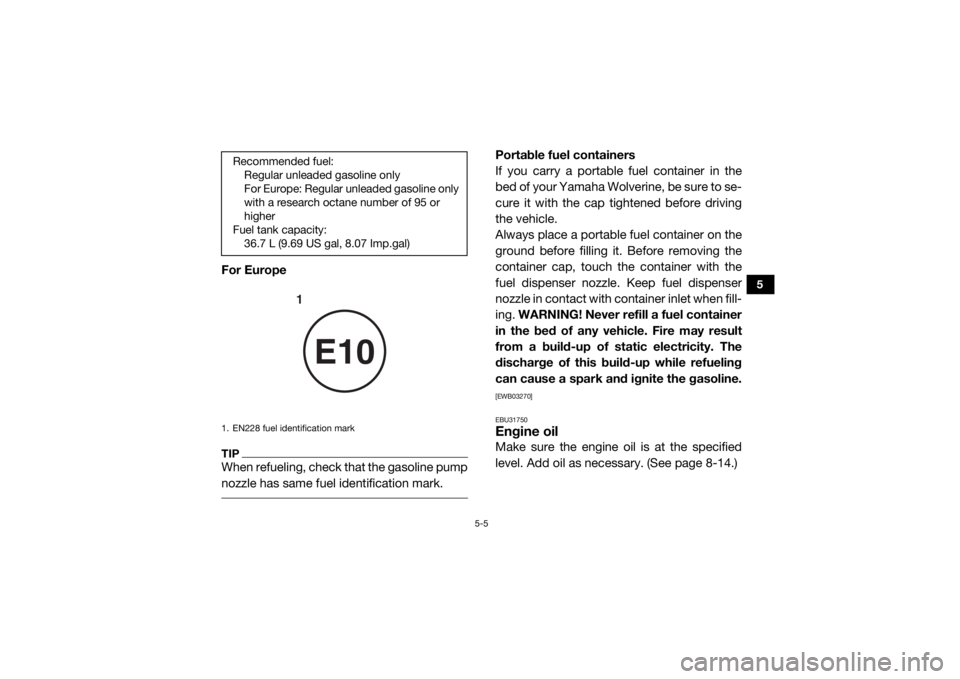 YAMAHA WOLVERINE 2018  Owners Manual 5-5
5
For EuropeTIPWhen refueling, check that the gasoline pump
nozzle has same fuel identification mark. 
Portable fuel containers
If you carry a portable fuel container in the
bed of your Yamaha Wol