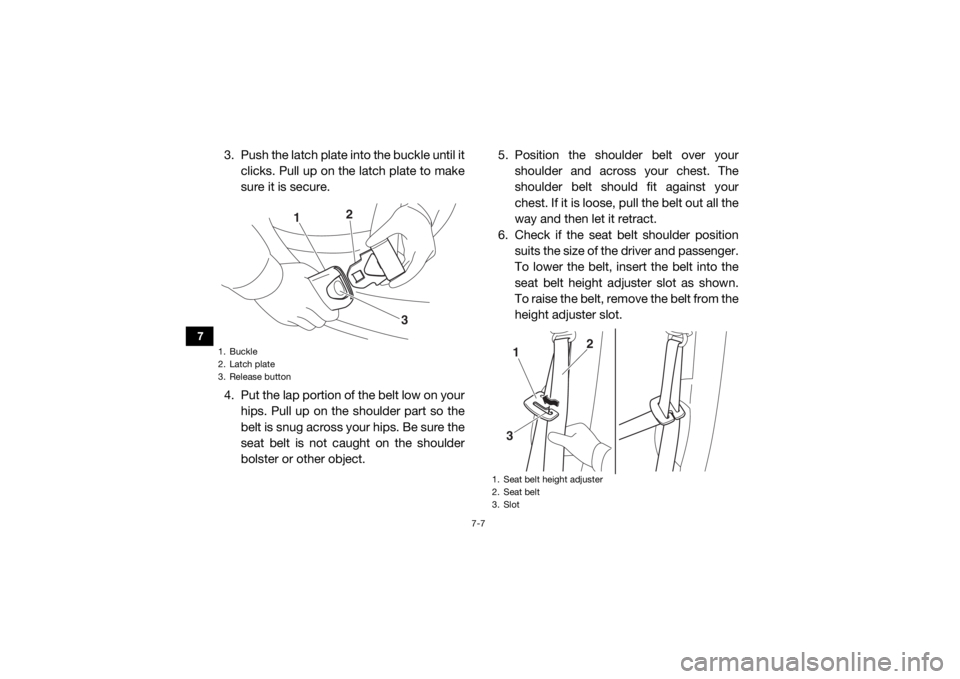 YAMAHA WOLVERINE 2018 Owners Manual 7-7
7
3. Push the latch plate into the buckle until itclicks. Pull up on the latch plate to make
sure it is secure.
4. Put the lap portion of the belt low on your hips. Pull up on the shoulder part so YAMAHA WOLVERINE 2018 Owners Manual 7-7
7
3. Push the latch plate into the buckle until itclicks. Pull up on the latch plate to make
sure it is secure.
4. Put the lap portion of the belt low on your hips. Pull up on the shoulder part so